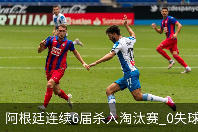 阿根廷连续6届杀入淘汰赛 0失球+2014后首次2连胜开局